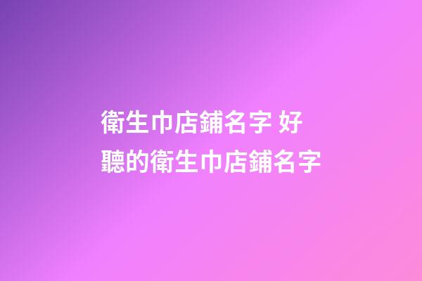 衛生巾店鋪名字 好聽的衛生巾店鋪名字-第1張-店鋪起名-玄機派